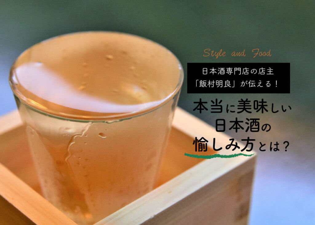 日本酒専門店の店主「飯村明良」が伝える！本当に美味しい日本酒の愉しみ方とは？