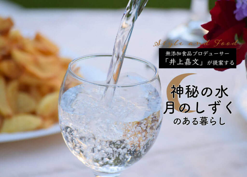 無添加食品プロデューサー「井上嘉文」が提案する【神秘の水・月のしずく】のある暮らし