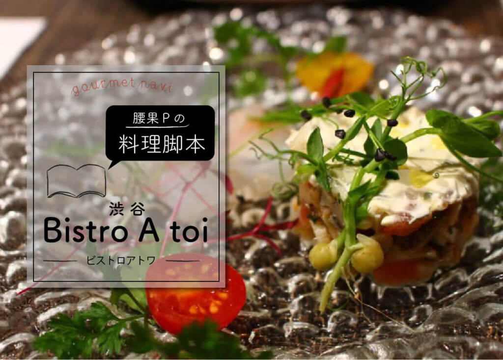 腰果Pの料理脚本 ー 渋谷「Bistro A toi(ビストロアトワ)」