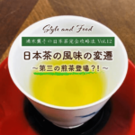 【満木葉子の日本茶完全攻略法vol.12】日本茶の風味の変遷～第三の煎茶登場？！～