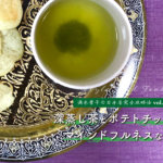 【満木葉子の日本茶完全攻略法vol.14】深蒸し茶とポテトチップスでマインドフルネスな春を