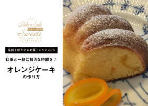 【笑顔を咲かせるお菓子レシピvol.5】オレンジケーキ