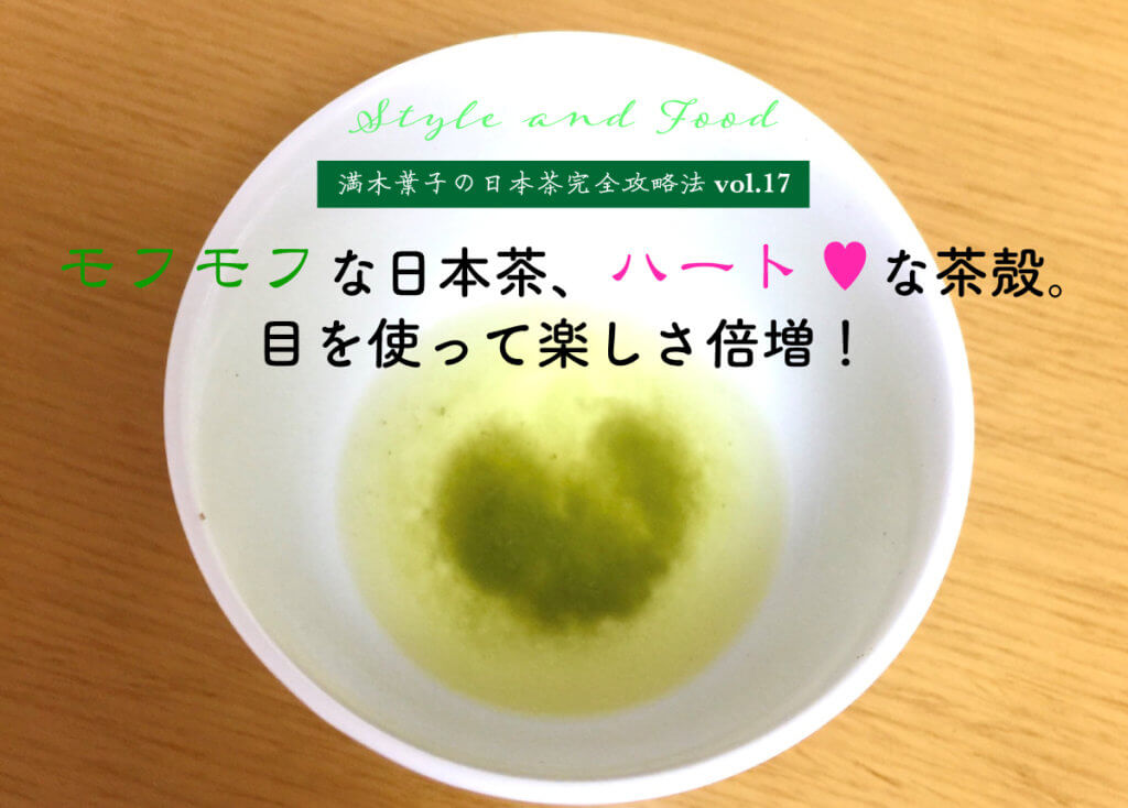 【満木葉子の日本茶完全攻略法vol.17】モフモフな日本茶、ハートな茶殻。目を使って楽しさ倍増！