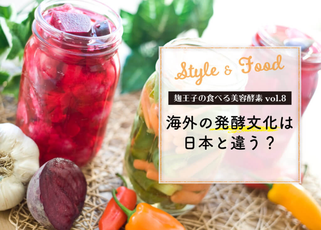 【麹王子の食べる美容酵素vol.8】海外の発酵文化は日本と違う？
