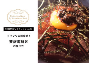 【川嶋健司シェフレシピvol.13】フワフワの新食感！贅沢海鮮丼の作り方