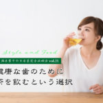 【満木葉子の日本茶完全攻略法vol.21】健康な歯のためにお茶を飲むという選択
