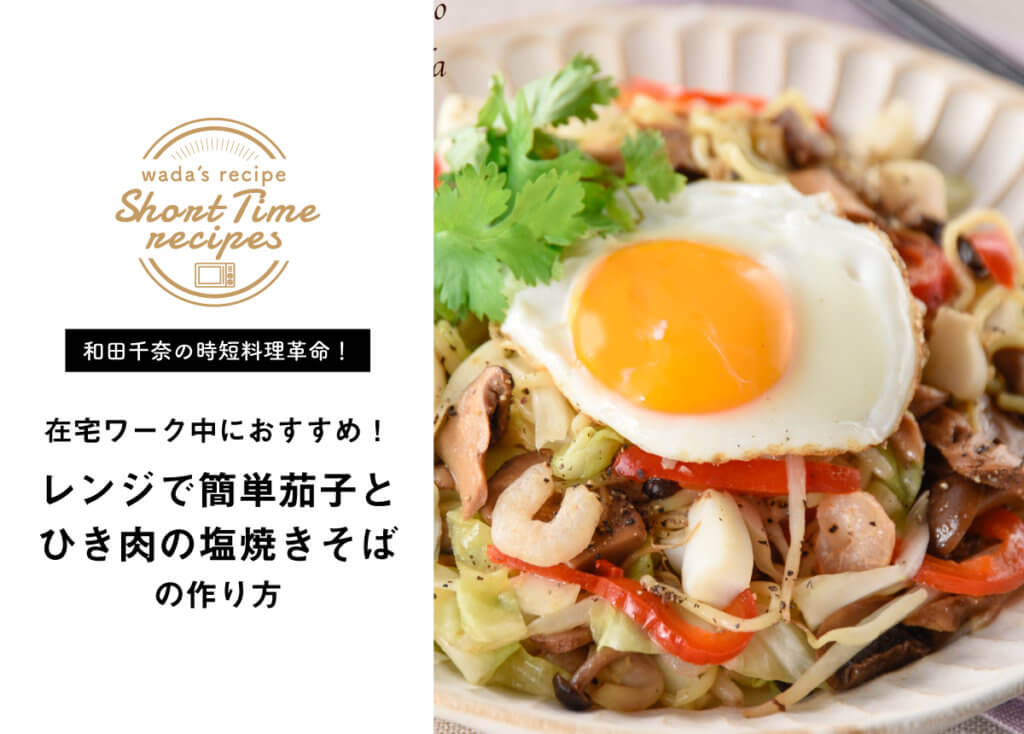 【和田千奈の時短料理革命】在宅ワーク中におすすめ！レンジで簡単茄子とひき肉の塩焼きそばレシピ