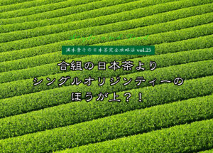 【満木葉子の日本茶完全攻略法vol.25】合組の日本茶よりシングルオリジンティーのほうが上？！