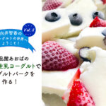 【向井智香のヨーグルトの世界へようこそ vol.8】「北海道 生乳ヨーグルト」でヨーグルトバークを作る！