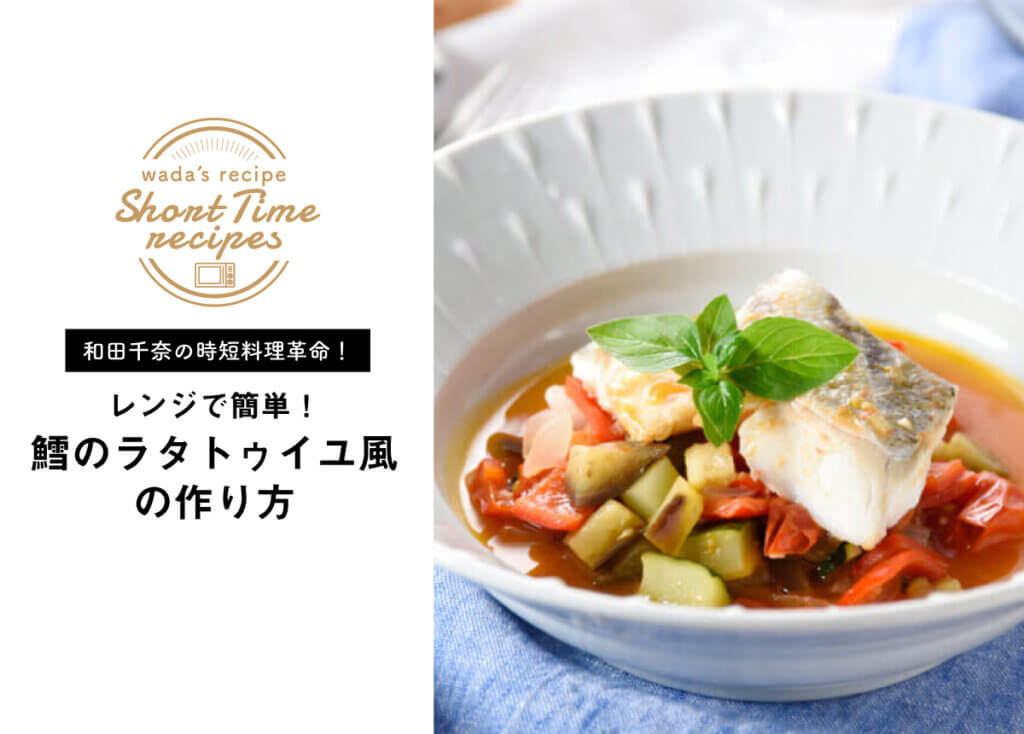 【和田千奈の時短料理革命】レンジで作る！鱈のレンジラタトゥイユ風 レシピ