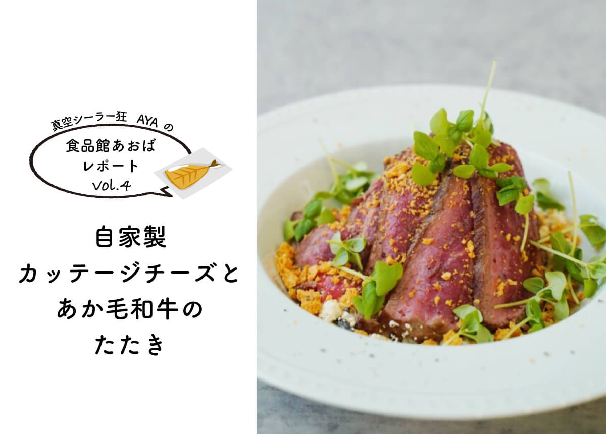 【真空シーラー狂AYAの食品館あおばレポートvol.4】~自家製カッテージチーズとあか毛和牛のたたき~