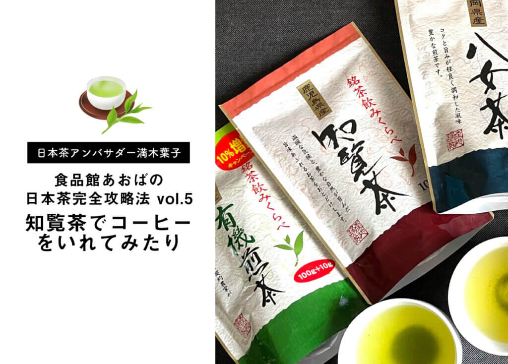 【満木葉子×食品館あおばの日本茶完全攻略法 vol.5】知覧茶でコーヒーをいれてみたり