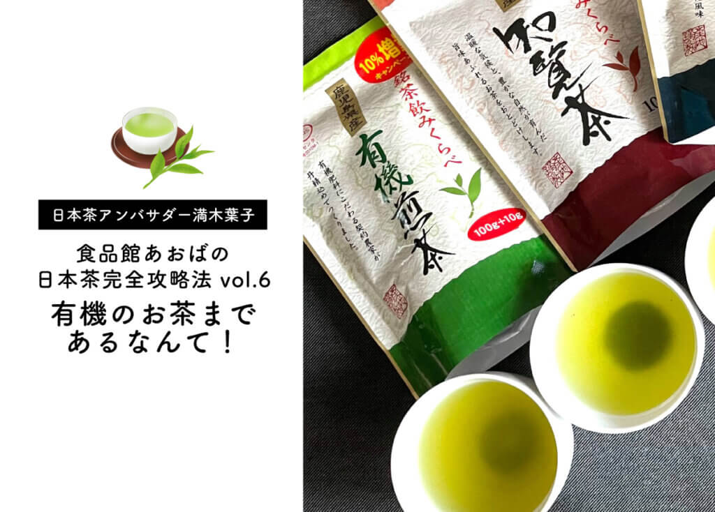 【満木葉子×食品館あおばの日本茶完全攻略法 vol.6】有機のお茶まであるなんて！