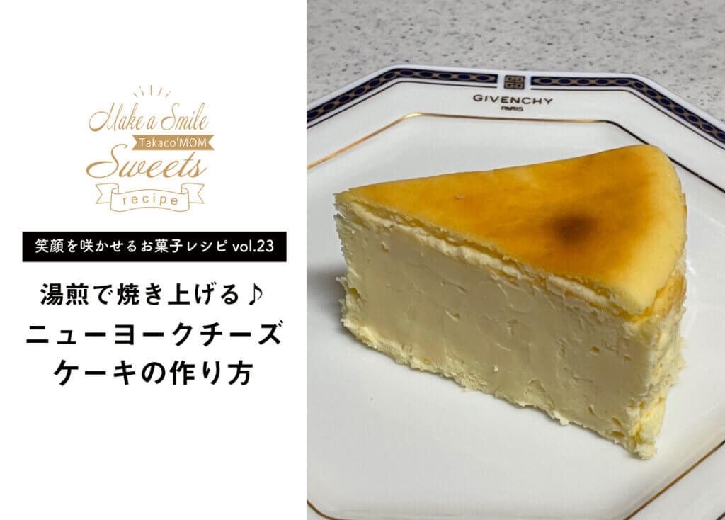 【笑顔を咲かせるお菓子レシピvol.23】ニューヨークチーズケーキ