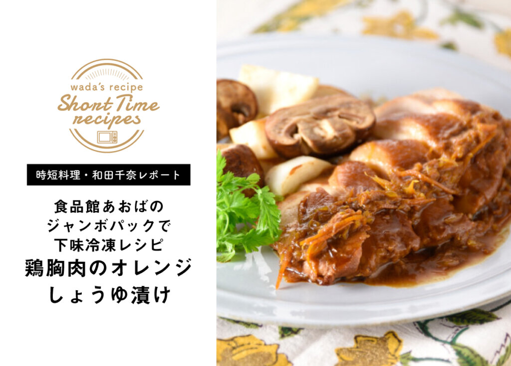 【時短料理・和田千奈の食品館あおばレポート】ジャンボパックで下味冷凍レシピ「鶏胸肉のオレンジしょうゆ漬け」