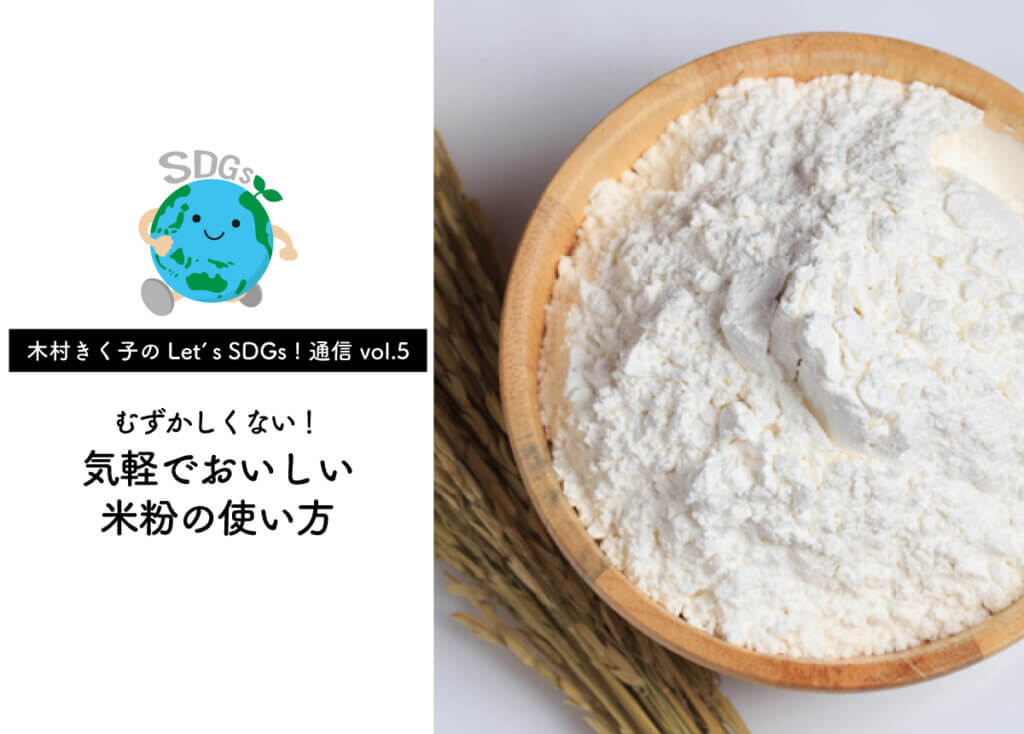 【木村きく子のLet’s SDGs ! 通信 vol.5】米粉はむずかしくも特別でもない～気軽でおいしい米粉の使い方～