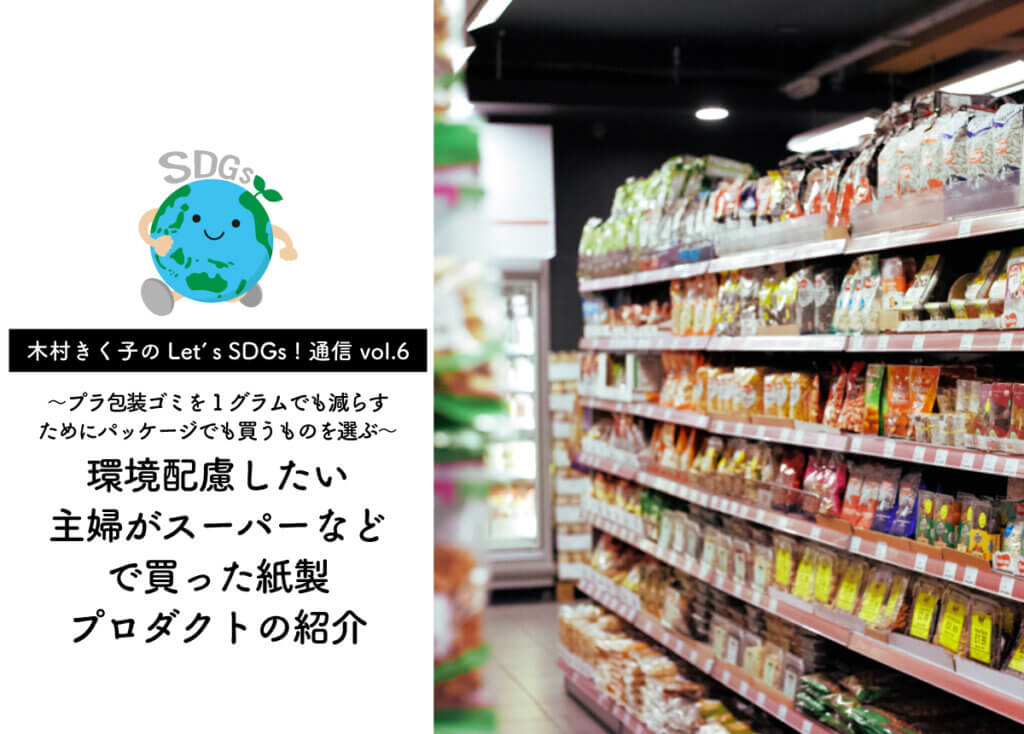 【木村きく子のLet’s SDGs ! 通信 vol.6】環境配慮したい主婦がスーパーなどで買った紙製プロダクトの紹介