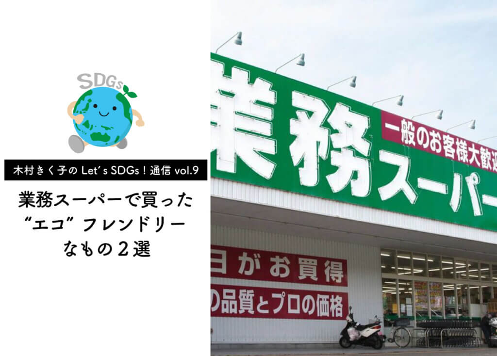 【木村きく子のLet’s SDGs ! 通信 vol.9】業務スーパーで買った“エコ”フレンドリーなもの2選